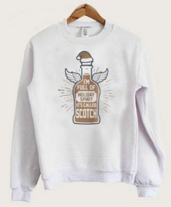 I’m Full of Holiday Spirit it’s Called Scotch Sweatshirt
