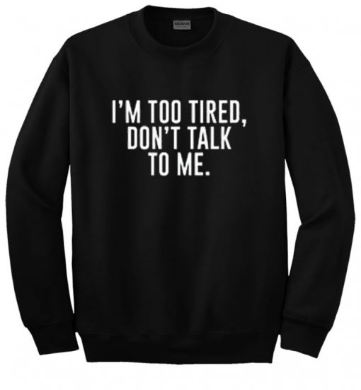 I’m Too Tired Don’t Talk To Me Sweatshirt