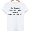 Oh Honey You Didnt Even Know Me T Shirt