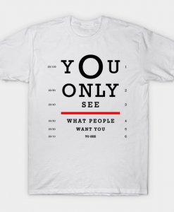 You Only See What People Want You T Shirt