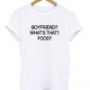 Boyfriend What is That Food T shirt