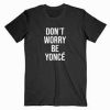 Dont Worry Beyonce T Shirt black