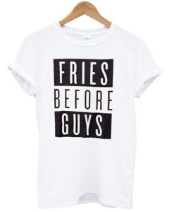 Fries Before Guys T shirt