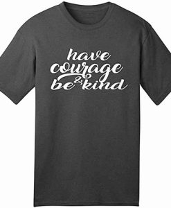 Have Courage And Be Kind T shirt
