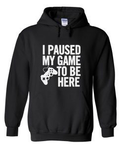 I Paused My Game To be Here Hoodie