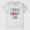 I really Donut Care T Shirt