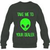 Take Me To Your Dealer Alien sweatshirt