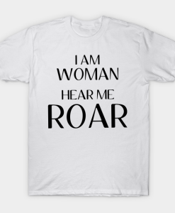 I Am Woman Hear me roar Tee