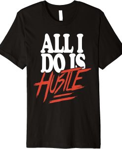 All I Do Is Hustle T-Shirt