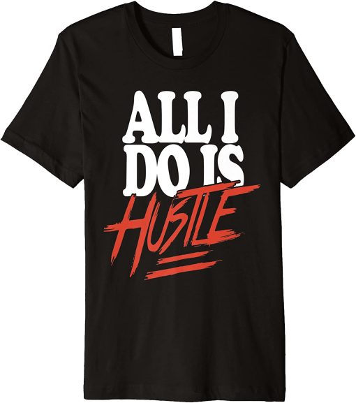 All I Do Is Hustle T-Shirt