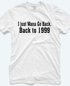 I Just Wanna Go Back To 1999 T-Shirt