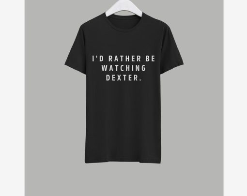 I'd Rather Watching Dexter T-Shirt NN