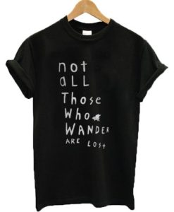 Not All Those Who Wander Are Lost T Shirt