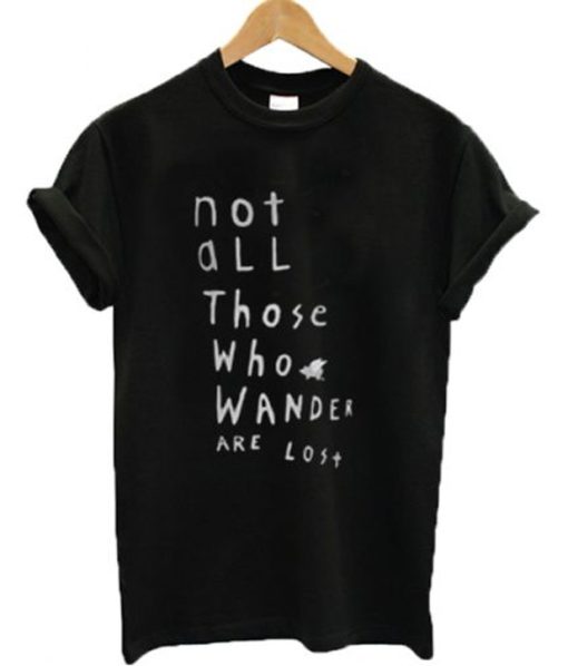 Not All Those Who Wander Are Lost T Shirt