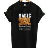 Magic Is Something You make T shirt