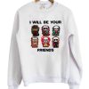 I Will Be Your Friends Graphic Sweatshirt