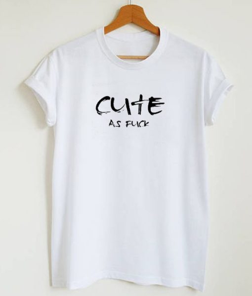 Cute As Fuck Tumblr Tee