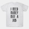 I Need Money Not A Job T-Shirt