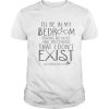 I'll Be In My Bedroom Pretending I Don't Exist T shirt