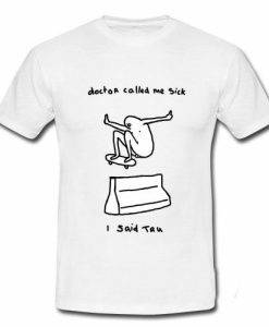 Doctor Called Me Sick I Said Tru Skater T-shirt