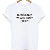 Boyfriend What is That Food T shirt