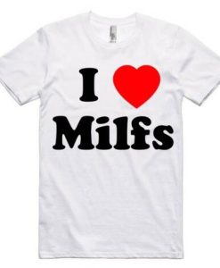 I Love Hot MILFS T Shirt