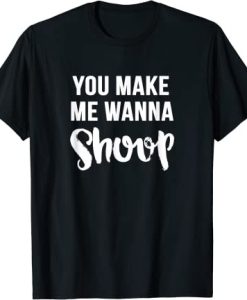 You Make Me Wanna Shoop Fun 90s Music T-Shirt