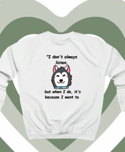 I don't always listen but when I do it's because I want to Sweatshirt DV