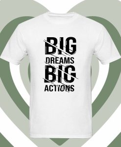 big dream Big Actions T Shirt DV