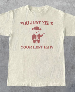 You Just Yee'd Your Last Haw T-shirt