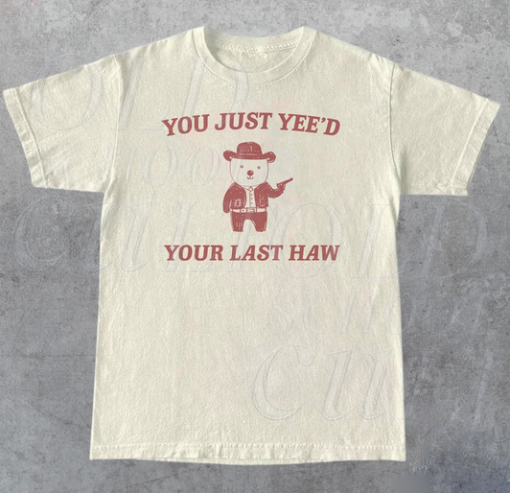 You Just Yee'd Your Last Haw T-shirt